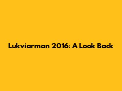 Lukviarman 2016: A Look Back