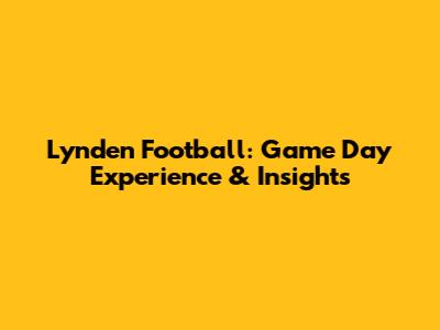 Lynden Football: Game Day Experience & Insights