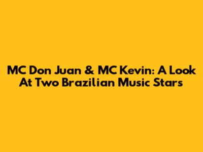 MC Don Juan & MC Kevin: A Look At Two Brazilian Music Stars