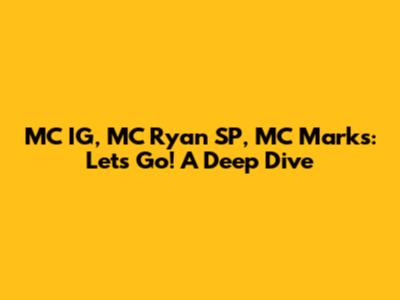 MC IG, MC Ryan SP, MC Marks: Let's Go! A Deep Dive