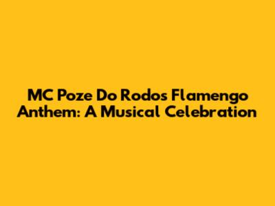 MC Poze Do Rodo's Flamengo Anthem: A Musical Celebration