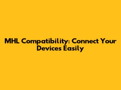 MHL Compatibility: Connect Your Devices Easily