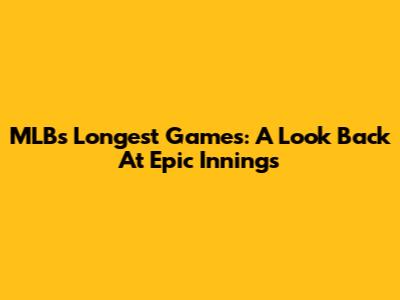 MLB's Longest Games: A Look Back At Epic Innings