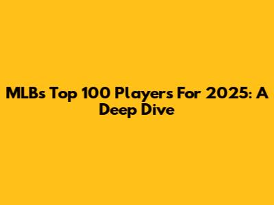 MLB's Top 100 Players For 2025: A Deep Dive
