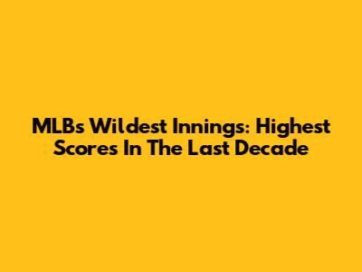 MLB's Wildest Innings: Highest Scores In The Last Decade
