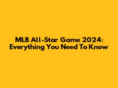 MLB All-Star Game 2024: Everything You Need To Know