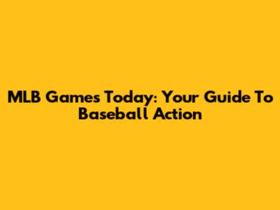 MLB Games Today: Your Guide To Baseball Action