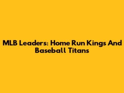 MLB Leaders: Home Run Kings And Baseball Titans