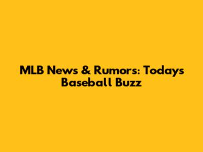 MLB News & Rumors: Today's Baseball Buzz