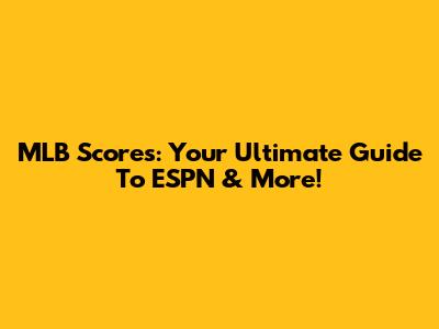 MLB Scores: Your Ultimate Guide To ESPN & More!