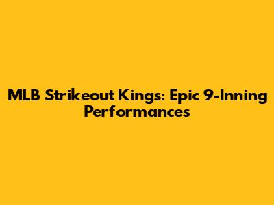 MLB Strikeout Kings: Epic 9-Inning Performances