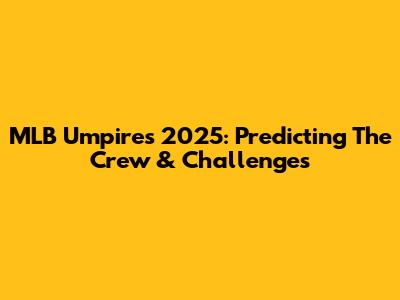 MLB Umpires 2025: Predicting The Crew & Challenges