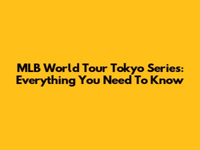 MLB World Tour Tokyo Series: Everything You Need To Know