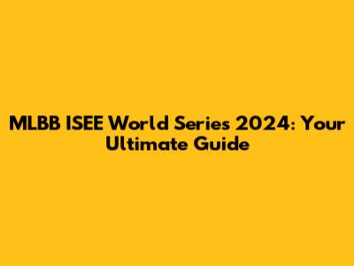 MLBB ISEE World Series 2024: Your Ultimate Guide