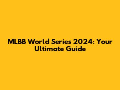 MLBB World Series 2024: Your Ultimate Guide