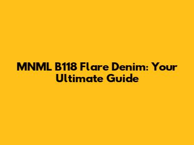 MNML B118 Flare Denim: Your Ultimate Guide