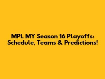 MPL MY Season 16 Playoffs: Schedule, Teams & Predictions!