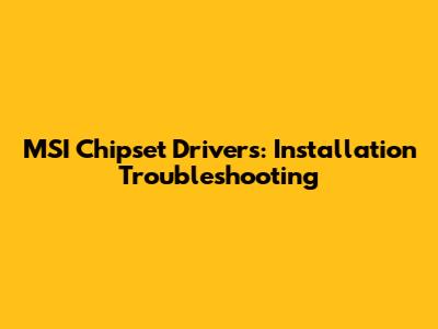 MSI Chipset Drivers: Installation Troubleshooting
