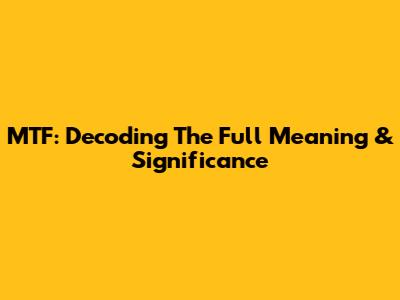 MTF: Decoding The Full Meaning & Significance