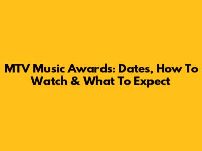 MTV Music Awards: Dates, How To Watch & What To Expect