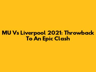 MU Vs Liverpool 2021: Throwback To An Epic Clash