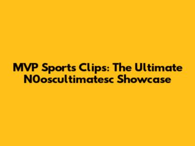 MVP Sports Clips: The Ultimate N0oscultimatesc Showcase