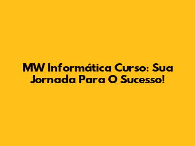 MW Informática Curso: Sua Jornada Para O Sucesso!