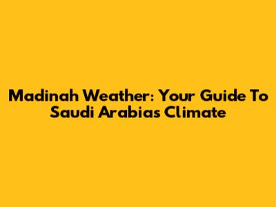 Madinah Weather: Your Guide To Saudi Arabia's Climate