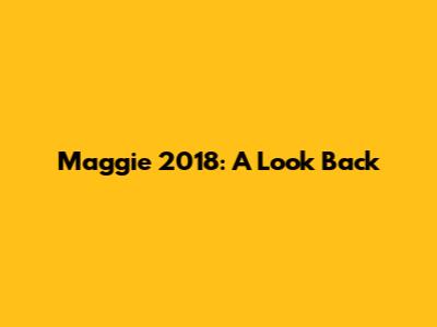 Maggie 2018: A Look Back