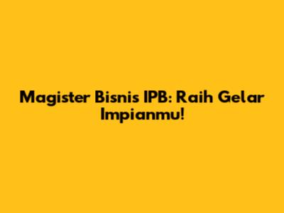 Magister Bisnis IPB: Raih Gelar Impianmu!