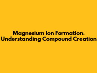 Magnesium Ion Formation: Understanding Compound Creation