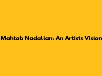 Mahtab Nadalian: An Artist's Vision
