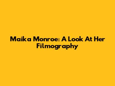 Maika Monroe: A Look At Her Filmography