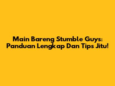 Main Bareng Stumble Guys: Panduan Lengkap Dan Tips Jitu!