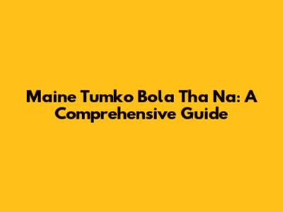 Maine Tumko Bola Tha Na: A Comprehensive Guide