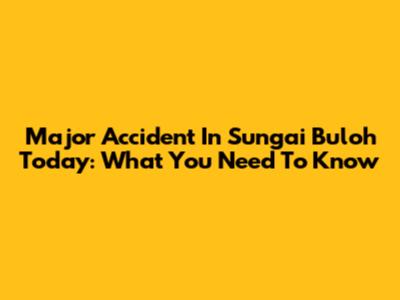 Major Accident In Sungai Buloh Today: What You Need To Know