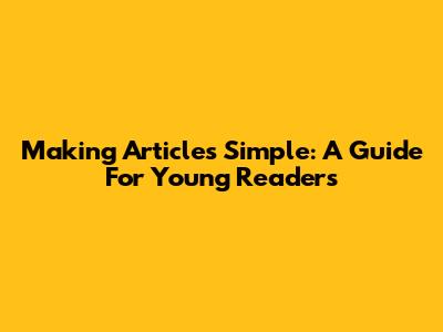 Making Articles Simple: A Guide For Young Readers