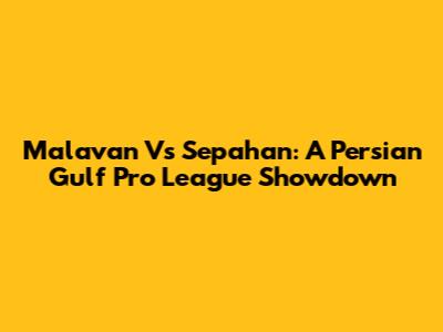 Malavan Vs Sepahan: A Persian Gulf Pro League Showdown