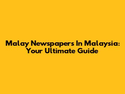 Malay Newspapers In Malaysia: Your Ultimate Guide