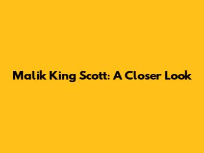 Malik King Scott: A Closer Look