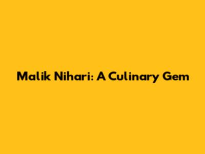 Malik Nihari: A Culinary Gem