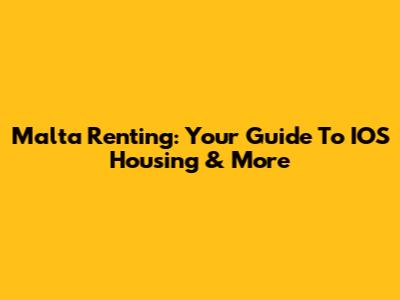 Malta Renting: Your Guide To IOS Housing & More