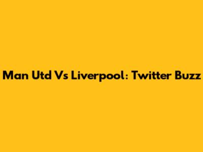 Man Utd Vs Liverpool: Twitter Buzz