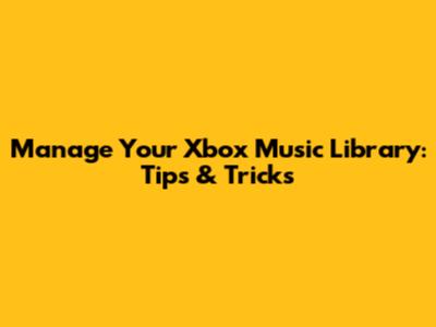 Manage Your Xbox Music Library: Tips & Tricks