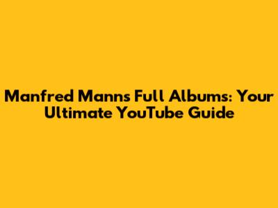 Manfred Mann's Full Albums: Your Ultimate YouTube Guide
