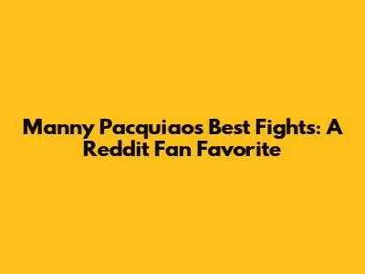 Manny Pacquiao's Best Fights: A Reddit Fan Favorite
