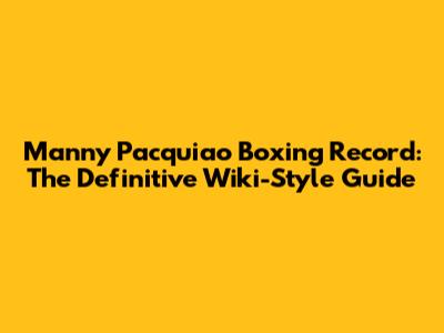 Manny Pacquiao Boxing Record: The Definitive Wiki-Style Guide