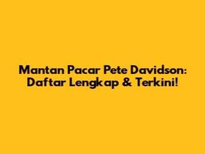 Mantan Pacar Pete Davidson: Daftar Lengkap & Terkini!