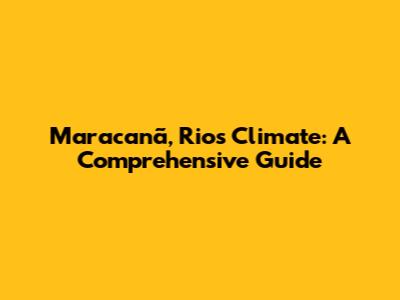 Maracanã, Rio's Climate: A Comprehensive Guide