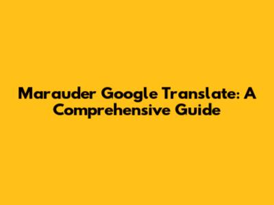 Marauder Google Translate: A Comprehensive Guide